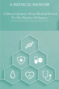 Medical Memoir _ A Doctot's Journey From Medical School To The Practice Of Surgery