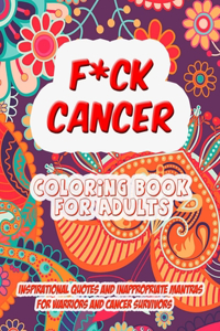 F*ck Cancer - Coloring Book for Adults - Inspirational Quotes and Inappropriate Mantras for Warriors and Cancer Survivors