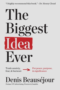 Biggest Idea Ever: Trade anxiety fear and burnout for peace purpose and significance.