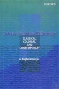 Debates In Indian Philosophy Classical, Colonial And Contemporary