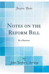 Notes on the Reform Bill: By a Barrister (Classic Reprint)