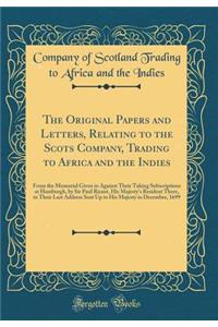 The Original Papers and Letters, Relating to the Scots Company, Trading to Africa and the Indies: From the Memorial Given in Against Their Taking Subscriptions at Hamburgh, by Sir Paul Ricaut, His Majesty's Resident There, to Their Last Address Sen