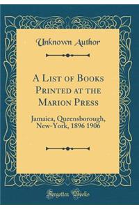 A List of Books Printed at the Marion Press: Jamaica, Queensborough, New-York, 1896 1906 (Classic Reprint)
