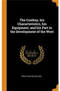 The Cowboy, His Characteristics, His Equipment, and His Part in the Development of the West