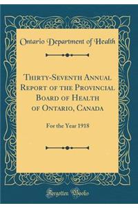 Thirty-Seventh Annual Report of the Provincial Board of Health of Ontario, Canada: For the Year 1918 (Classic Reprint)