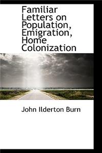 Familiar Letters on Population, Emigration, Home Colonization
