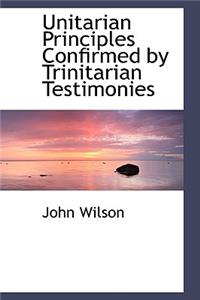 Unitarian Principles Confirmed by Trinitarian Testimonies