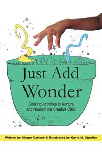 Just Add Wonder: Cooking Activities to Nurture & Nourish the Creative Child