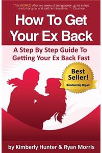 How To Get Your Ex Back - A Step By Step Guide To Getting Your Ex Back Fast