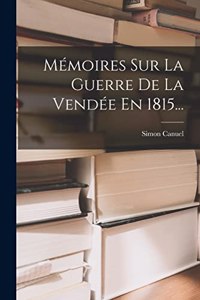 Mémoires Sur La Guerre De La Vendée En 1815...