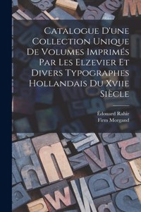 Catalogue D'une Collection Unique De Volumes Imprimés Par Les Elzevier Et Divers Typographes Hollandais Du Xviie Siècle