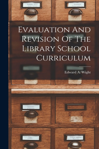 Evaluation And Revision Of The Library School Curriculum