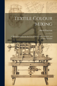 Textile Colour Mixing; a Manual Intended for the use of Dyers, Calico Printers, and Colour Chemists