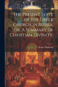 Present State of the Greek Church in Russia, or, A Summary of Christian Divinity;