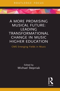 More Promising Musical Future: Leading Transformational Change in Music Higher Education: CMS Emerging Fields in Music