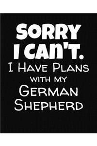Sorry I Can't I Have Plans With My German Shepherd