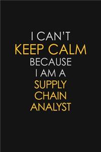 I Can't Keep Calm Because I Am A Supply Chain Analyst