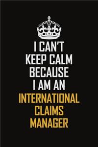I Can't Keep Calm Because I Am An International Claims Manager