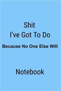 Shit I've Got To Do Because No One Else Will Notebook