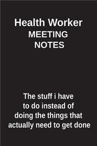 Health Worker Meeting Notes the Stuff I Have to Do Instead of Doing the Things That Actually Need to Get Done