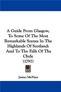 A Guide From Glasgow, To Some Of The Most Remarkable Scenes In The Highlands Of Scotland