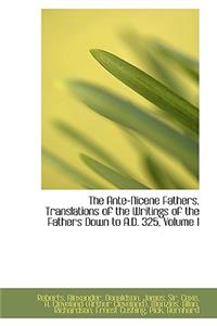 The Ante-Nicene Fathers. Translations of the Writings of the Fathers Down to A.D. 325, Volume I