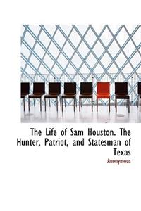 The Life of Sam Houston. the Hunter, Patriot, and Statesman of Texas