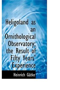 Heligoland as an Ornithological Observatory; The Result of Fifty Years' Experience