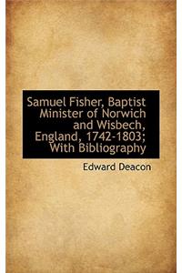 Samuel Fisher, Baptist Minister of Norwich and Wisbech, England, 1742-1803; With Bibliography