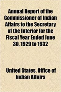 Annual Report of the Commissioner of Indian Affairs to the Secretary of the Interior for the Fiscal Year Ended June 30, 1929 to 1932