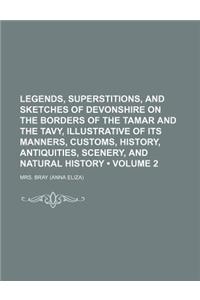Legends, Superstitions, and Sketches of Devonshire on the Borders of the Tamar and the Tavy, Illustrative of Its Manners, Customs, History, Antiquitie