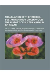Translation of the Tarikh-I-Sultan Mahmud-I-Ghaznavi, Or, the History of Sultan Mahmud of Ghazni; The Text-Book for the Higher Standard Examination