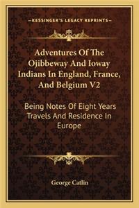 Adventures of the Ojibbeway and Ioway Indians in England, France, and Belgium V2