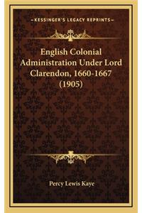 English Colonial Administration Under Lord Clarendon, 1660-1667 (1905)