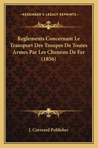 Reglements Concernant Le Transport Des Troupes De Toutes Armes Par Les Chemins De Fer (1856)