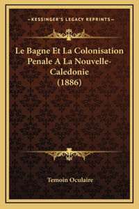 Le Bagne Et La Colonisation Penale A La Nouvelle-Caledonie (1886)