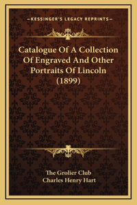 Catalogue Of A Collection Of Engraved And Other Portraits Of Lincoln (1899)