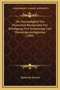 Die Zustandigkeit Des Deutschen Bundesrates Fur Erledigung Von Verfassungs Und Thronfolgestreitigkeiten (1905)