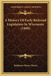 A History Of Early Railroad Legislation In Wisconsin (1898)