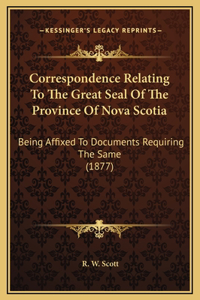 Correspondence Relating To The Great Seal Of The Province Of Nova Scotia