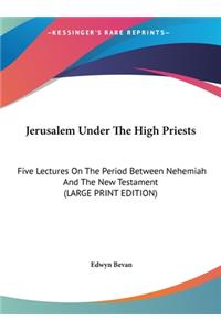 Jerusalem Under the High Priests: Five Lectures on the Period Between Nehemiah and the New Testament (Large Print Edition)