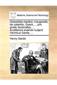 Dissertatio Medica, Inauguralis, de Catarrho. Quam, ... Pro Gradu Doctoratus, ... Eruditorum Examini Subjicit Henricus Garde, ...