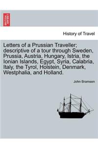 Letters of a Prussian Traveller; descriptive of a tour through Sweden, Prussia, Austria, Hungary, Istria, the Ionian Islands, Egypt, Syria, Calabria, Italy, the Tyrol, Holstein, Denmark, Westphalia, and Holland.