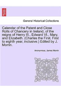 Calendar of the Patent and Close Rolls of Chancery in Ireland, of the reigns of Henry III., Edward VI., Mary, and Elizabeth. (Charles the First. First to eighth year, inclusive.) Edited by J. Morrin.