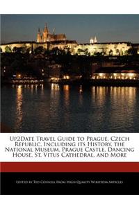 Up2date Travel Guide to Prague, Czech Republic, Including Its History, the National Museum, Prague Castle, Dancing House, St. Vitus Cathedral, and More