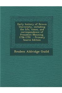 Early History of Brown University, Including the Life, Times, and Correspondence of President Manning. 1756-1791