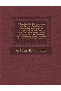 A Treatise on the American and English Workmen's Compensation Laws: As Interpreted by the Courts and Tribunals Vested with the Power of Administerin