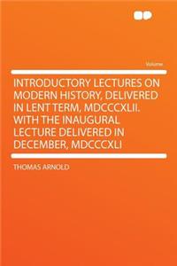 Introductory Lectures on Modern History, Delivered in Lent Term, MDCCCXLII. with the Inaugural Lecture Delivered in December, MDCCCXLI