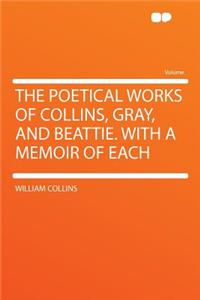 The Poetical Works of Collins, Gray, and Beattie. with a Memoir of Each