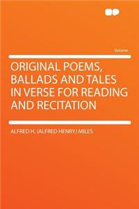 Original Poems, Ballads and Tales in Verse for Reading and Recitation